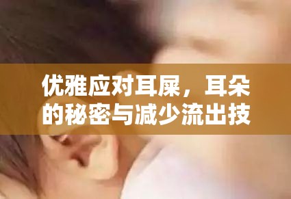 優(yōu)雅應對耳屎，耳朵的秘密與減少流出技巧