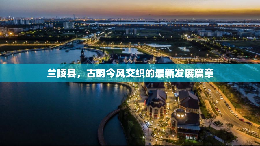蘭陵縣，古韻今風(fēng)交織的最新發(fā)展篇章