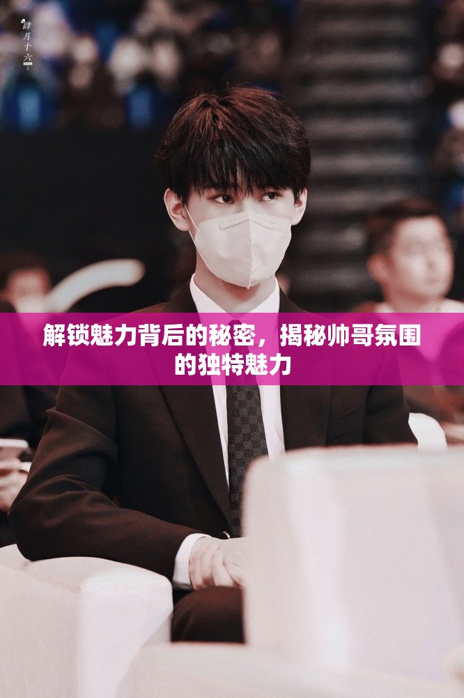 解鎖魅力背后的秘密，揭秘帥哥氛圍的獨特魅力