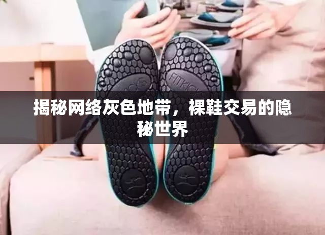 揭秘網(wǎng)絡(luò)灰色地帶，裸鞋交易的隱秘世界