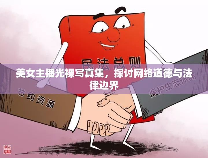 美女主播光裸寫真集，探討網(wǎng)絡(luò)道德與法律邊界
