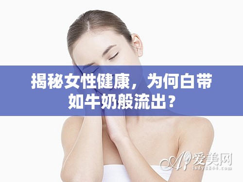 揭秘女性健康，為何白帶如牛奶般流出？