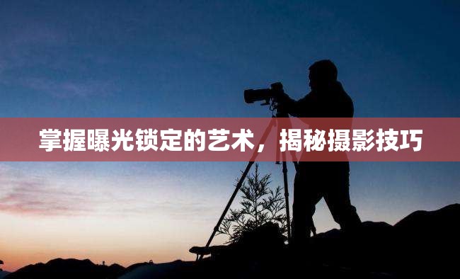 掌握曝光鎖定的藝術(shù)，揭秘攝影技巧