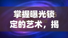 掌握曝光鎖定的藝術(shù)，揭秘攝影技巧