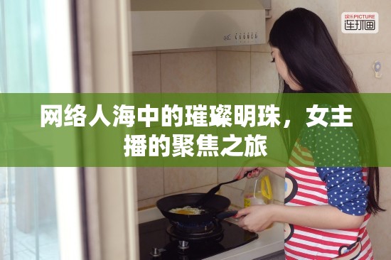 網(wǎng)絡(luò)人海中的璀璨明珠，女主播的聚焦之旅