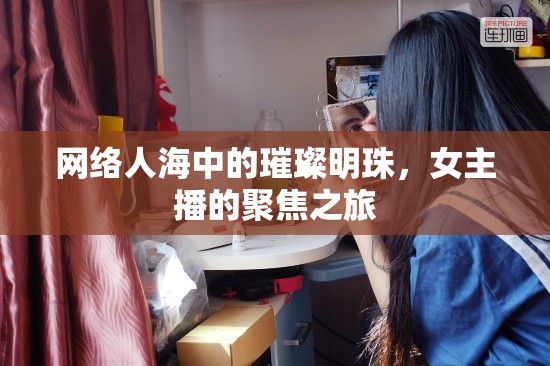 網(wǎng)絡(luò)人海中的璀璨明珠，女主播的聚焦之旅