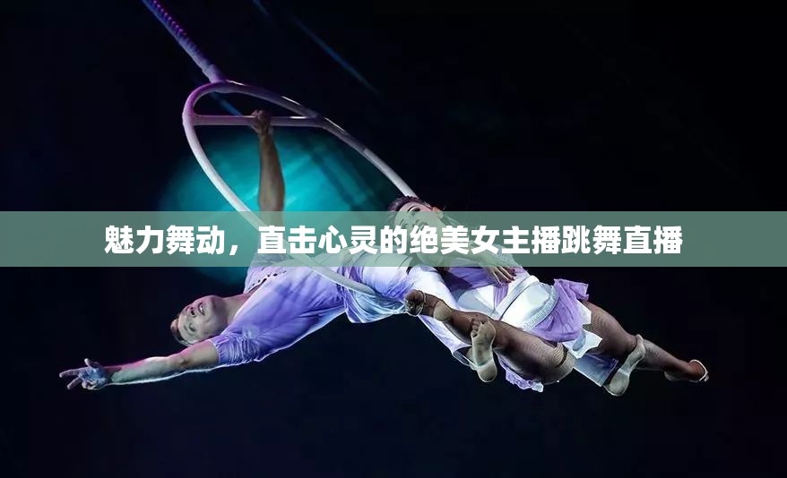 魅力舞動，直擊心靈的絕美女主播跳舞直播