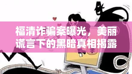 福清詐騙案曝光，美麗謊言下的黑暗真相揭露
