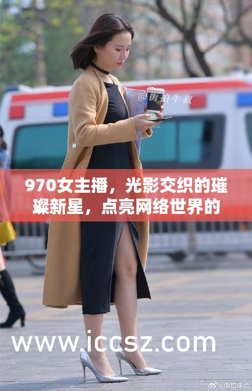 970女主播，光影交織的璀璨新星，點亮網(wǎng)絡(luò)世界的無限可能