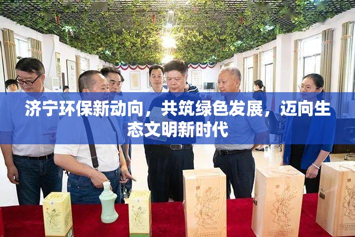 濟寧環(huán)保新動向，共筑綠色發(fā)展，邁向生態(tài)文明新時代