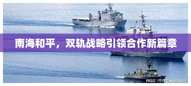 南海和平，雙軌戰(zhàn)略引領(lǐng)合作新篇章
