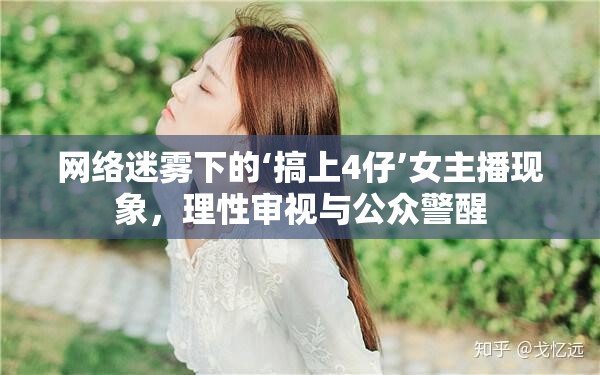 網(wǎng)絡(luò)迷霧下的‘搞上4仔’女主播現(xiàn)象，理性審視與公眾警醒
