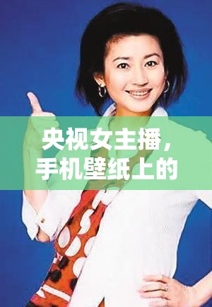 央視女主播，手機(jī)壁紙上的優(yōu)雅與力量