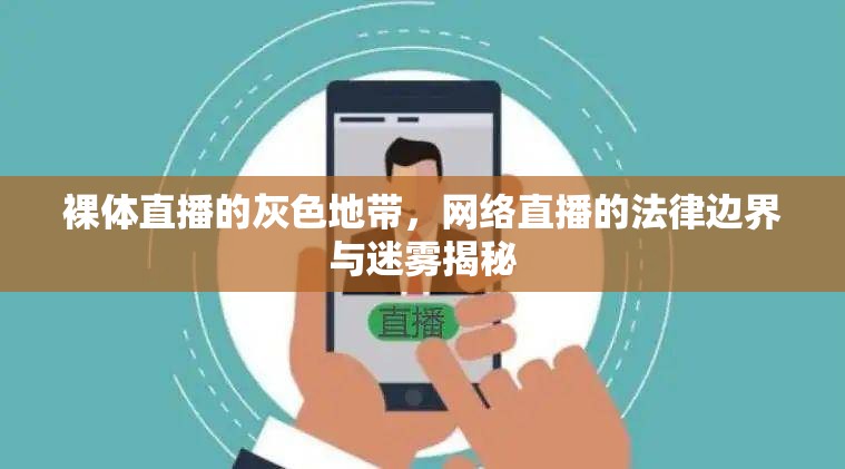 裸體直播的灰色地帶，網(wǎng)絡(luò)直播的法律邊界與迷霧揭秘