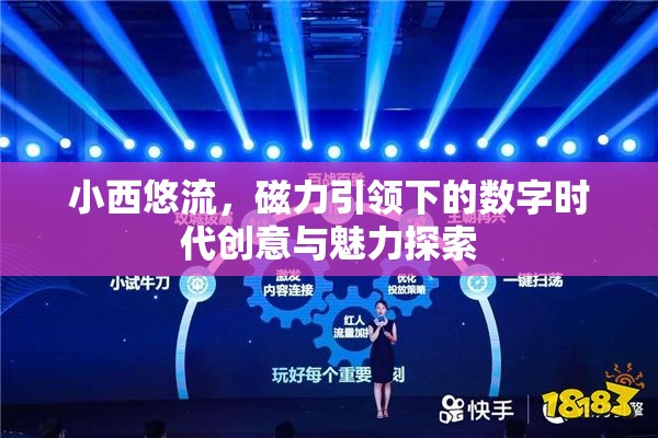 小西悠流，磁力引領(lǐng)下的數(shù)字時(shí)代創(chuàng)意與魅力探索