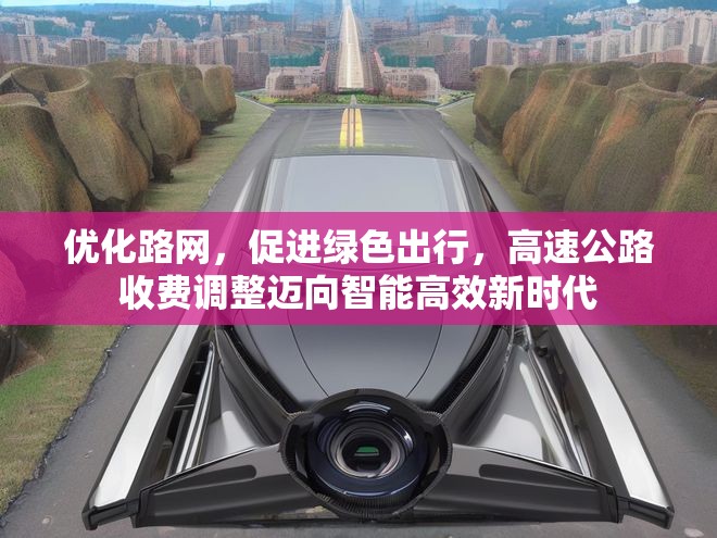 優(yōu)化路網(wǎng)，促進(jìn)綠色出行，高速公路收費(fèi)調(diào)整邁向智能高效新時(shí)代