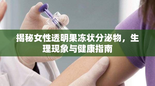 揭秘女性透明果凍狀分泌物，生理現(xiàn)象與健康指南