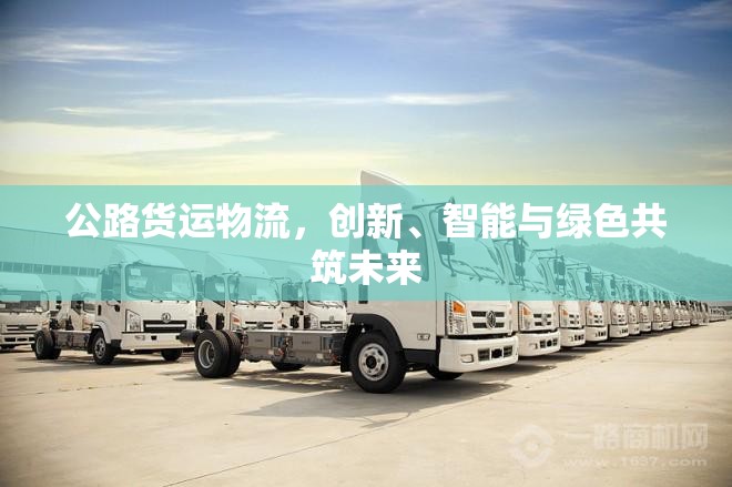 公路貨運物流，創(chuàng)新、智能與綠色共筑未來