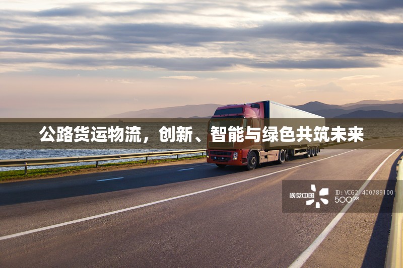 公路貨運物流，創(chuàng)新、智能與綠色共筑未來