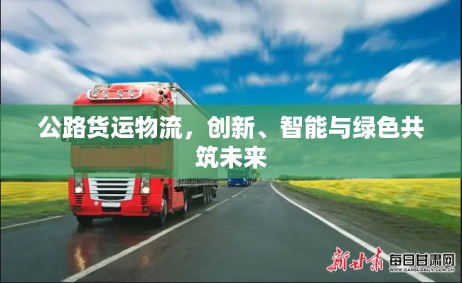 公路貨運物流，創(chuàng)新、智能與綠色共筑未來