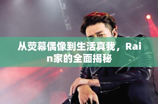 從熒幕偶像到生活真我，Rain家的全面揭秘
