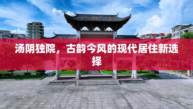 湯陰獨院，古韻今風(fēng)的現(xiàn)代居住新選擇