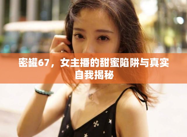 密罐67，女主播的甜蜜陷阱與真實(shí)自我揭秘