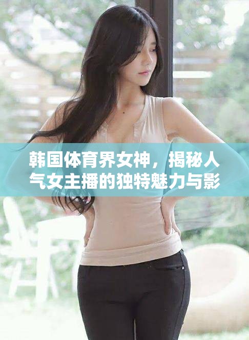 韓國體育界女神，揭秘人氣女主播的獨特魅力與影響力