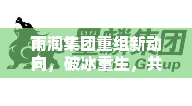 雨潤集團重組新動向，破冰重生，共繪未來新篇章