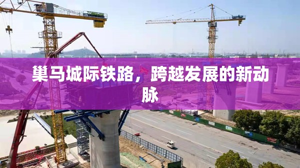 巢馬城際鐵路，跨越發(fā)展的新動(dòng)脈