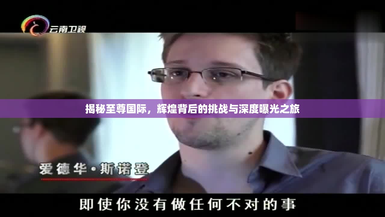 揭秘至尊國際，輝煌背后的挑戰(zhàn)與深度曝光之旅