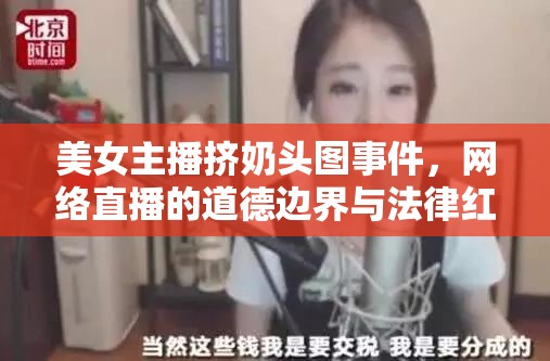 美女主播擠奶頭圖事件，網(wǎng)絡(luò)直播的道德邊界與法律紅線探討
