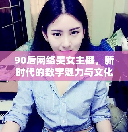 90后網(wǎng)絡(luò)美女主播，新時(shí)代的數(shù)字魅力與文化現(xiàn)象