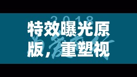 特效曝光原版，重塑視覺(jué)體驗(yàn)的革命性創(chuàng)新