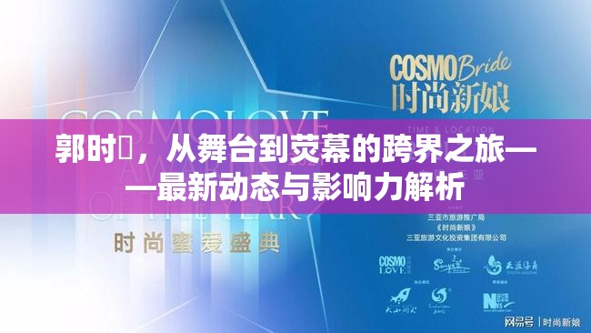 郭時旸，從舞臺到熒幕的跨界之旅——最新動態(tài)與影響力解析