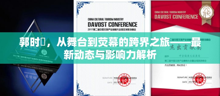 郭時旸，從舞臺到熒幕的跨界之旅——最新動態(tài)與影響力解析