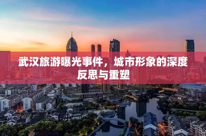 武漢旅游曝光事件，城市形象的深度反思與重塑