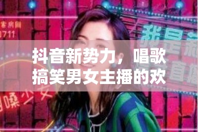 抖音新勢力，唱歌搞笑男女主播的歡樂盛宴