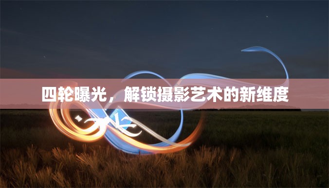 四輪曝光，解鎖攝影藝術(shù)的新維度