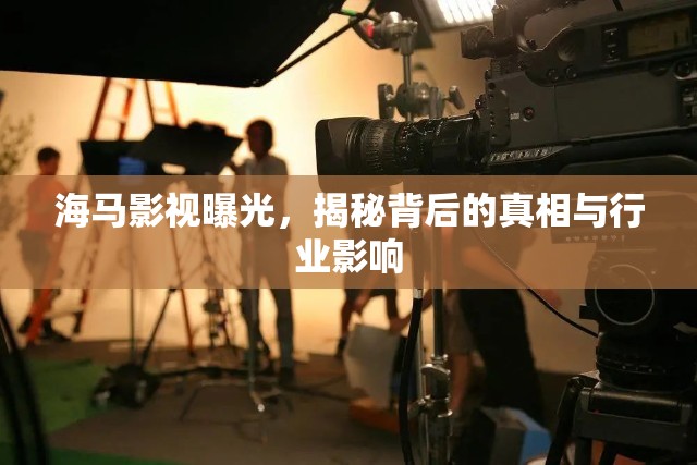海馬影視曝光，揭秘背后的真相與行業(yè)影響