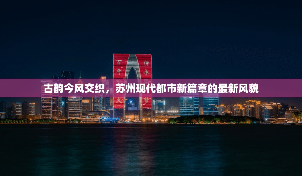 古韻今風(fēng)交織，蘇州現(xiàn)代都市新篇章的最新風(fēng)貌