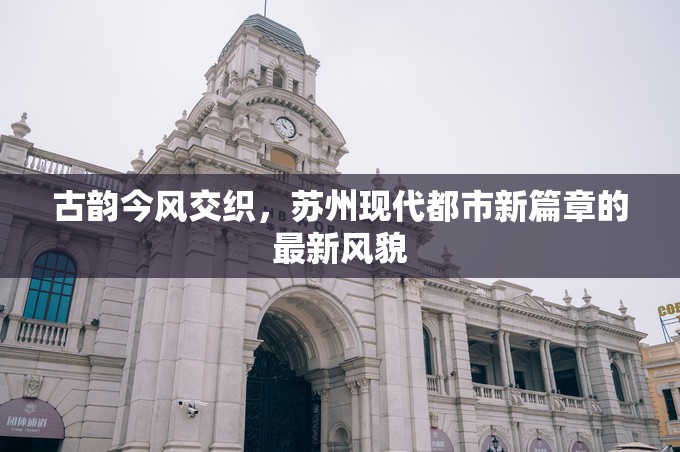 古韻今風(fēng)交織，蘇州現(xiàn)代都市新篇章的最新風(fēng)貌