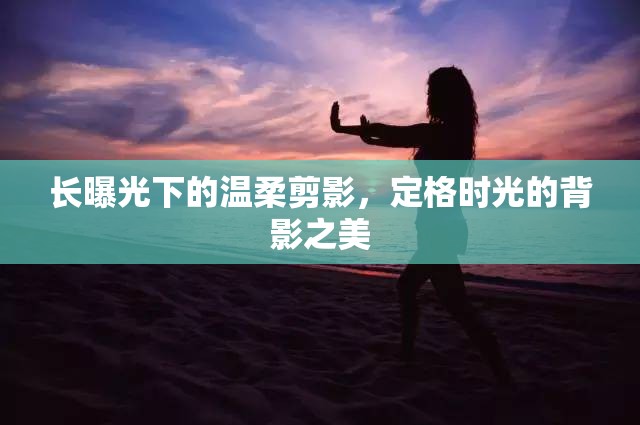 長曝光下的溫柔剪影，定格時光的背影之美