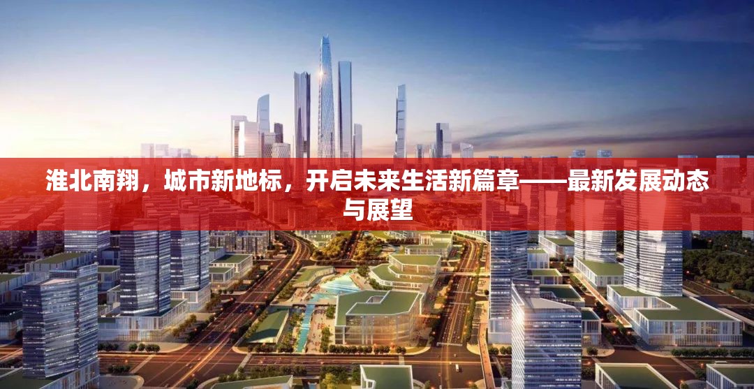 淮北南翔，城市新地標，開啟未來生活新篇章——最新發(fā)展動態(tài)與展望