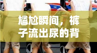 尷尬瞬間，褲子流出尿的背后真相與應(yīng)對策略