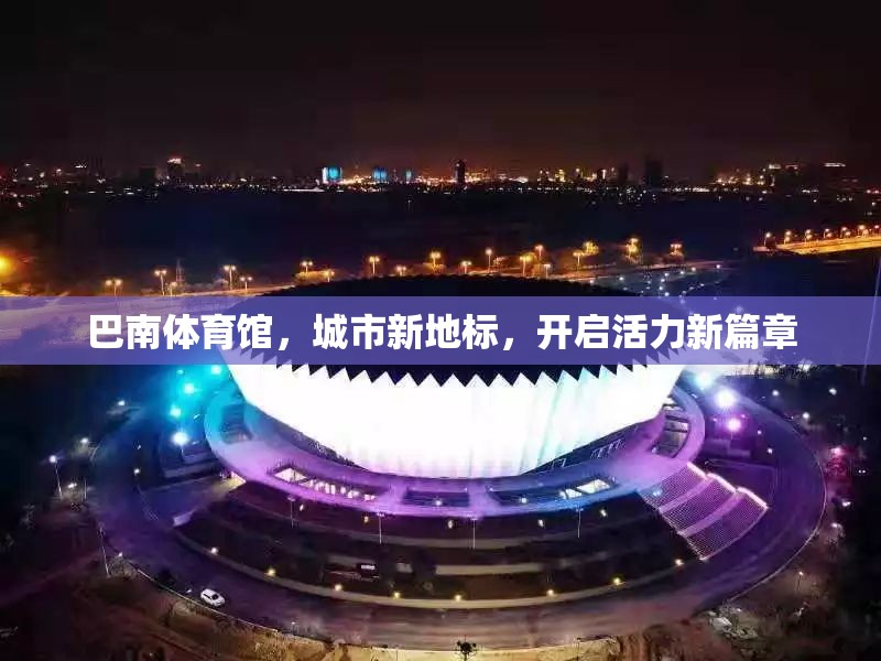 巴南體育館，城市新地標，開啟活力新篇章