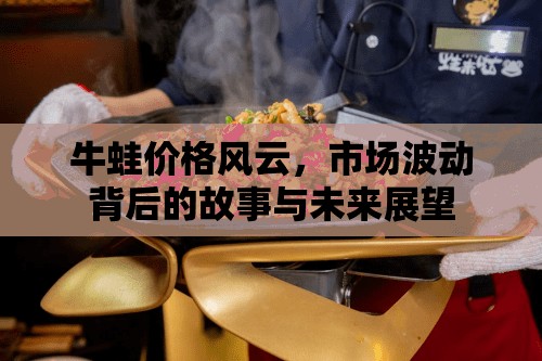 牛蛙價(jià)格風(fēng)云，市場波動(dòng)背后的故事與未來展望