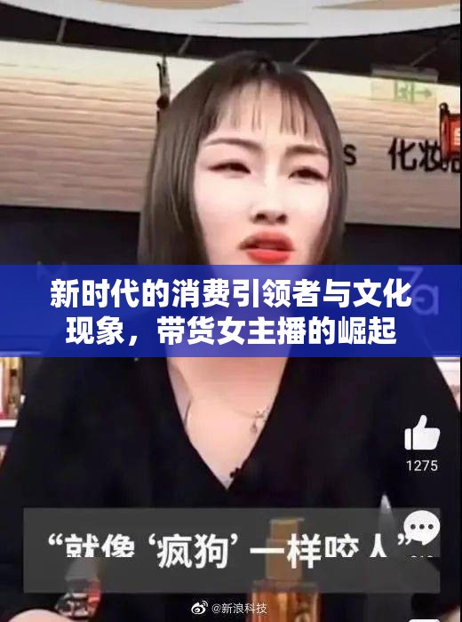 新時代的消費(fèi)引領(lǐng)者與文化現(xiàn)象，帶貨女主播的崛起