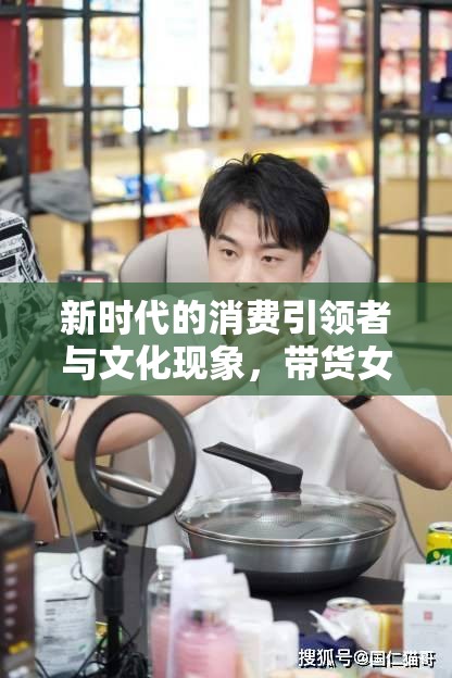新時代的消費(fèi)引領(lǐng)者與文化現(xiàn)象，帶貨女主播的崛起
