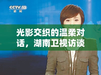 光影交織的溫柔對話，湖南衛(wèi)視訪談節(jié)目女主播的魅力展現(xiàn)